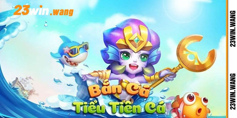 Bắn Cá Tiểu Tiên Cá