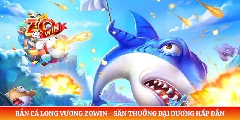 Bắn Cá Long Vương ZOWIN - Săn Thưởng Đại Dương Hấp Dẫn