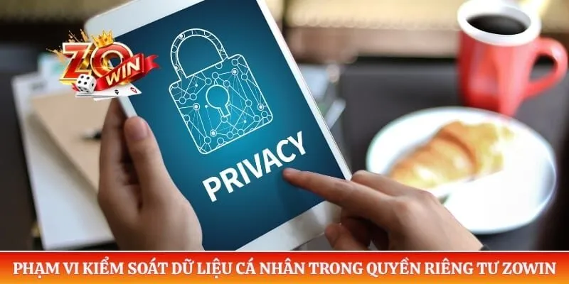 Quyền Riêng Tư ZOWIN 1 Phạm vi kiểm soát dữ liệu cá nhân trong quyền riêng tư ZOWIN